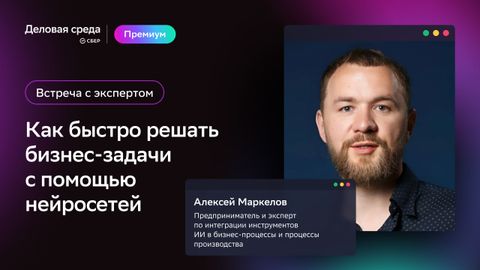 Встреча с экспертом. Как быстро решать бизнес-задачи с помощью нейросетей