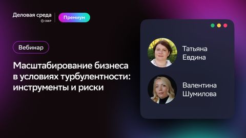 Вебинар. Масштабирование бизнеса в условиях турбулентности: инструменты и риски