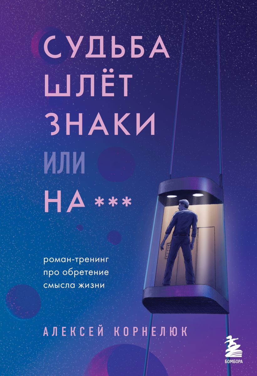 Алексей Корнелюк. Судьба шлет знаки или на*** Роман-тренинг про обретение смысла жизни