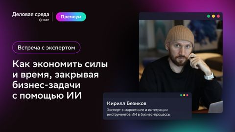 Встреча с экспертом. Как экономить силы и время, закрывая бизнес-задачи с помощью ИИ